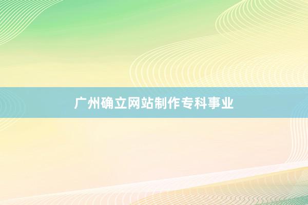 广州确立网站制作专科事业