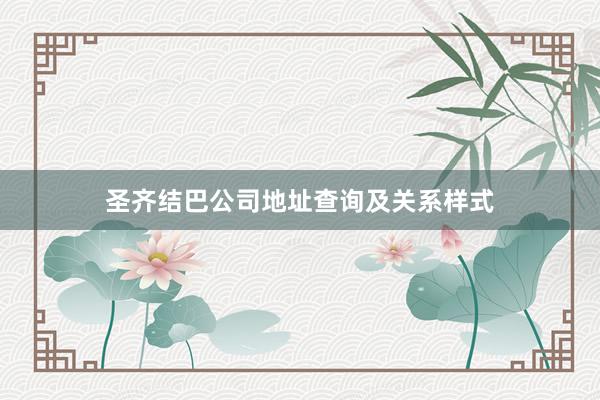 圣齐结巴公司地址查询及关系样式