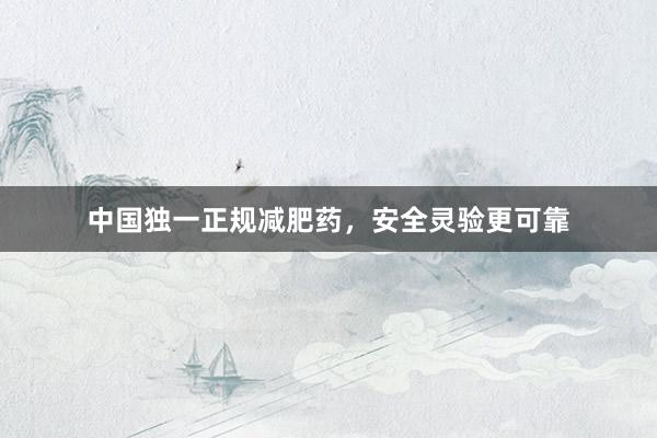 中国独一正规减肥药，安全灵验更可靠